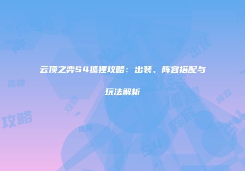云顶之弈S4狐狸攻略：出装、阵容搭配与玩法解析