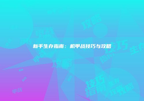 新手生存指南：机甲战技巧与攻略