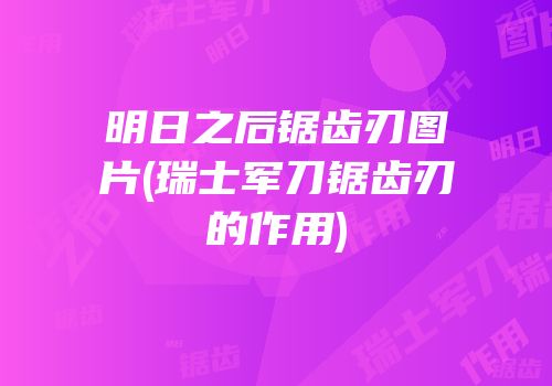 明日之后锯齿刃图片(瑞士军刀锯齿刃的作用)