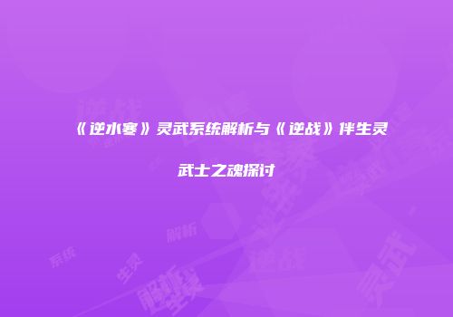 《逆水寒》灵武系统解析与《逆战》伴生灵武士之魂探讨
