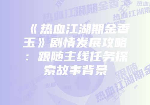 《热血江湖期金香玉》剧情发展攻略:跟随主线任务探索故事背景