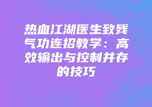热血江湖医生致残气功连招教学:高效输出与控制并存的技巧