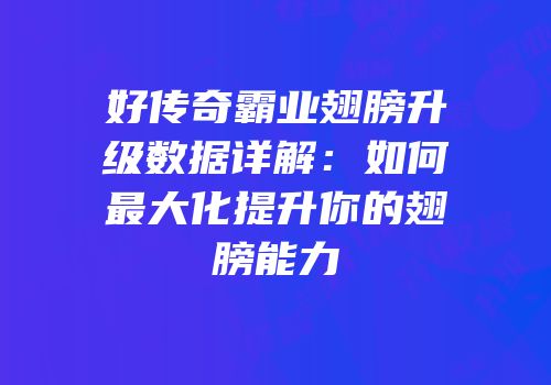 好传奇霸业翅膀升级数据详解：如何最大化提升你的翅膀能力
