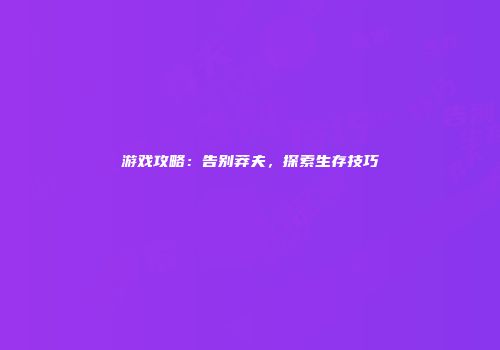 游戏攻略：告别莽夫，探索生存技巧