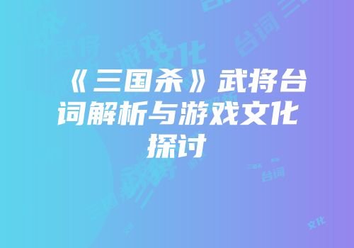《三国杀》武将台词解析与游戏文化探讨