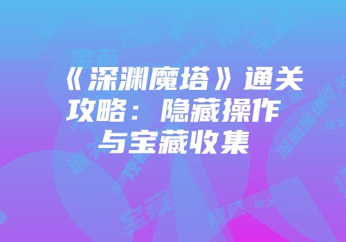 《深渊魔塔》通关攻略：隐藏操作与宝藏收集