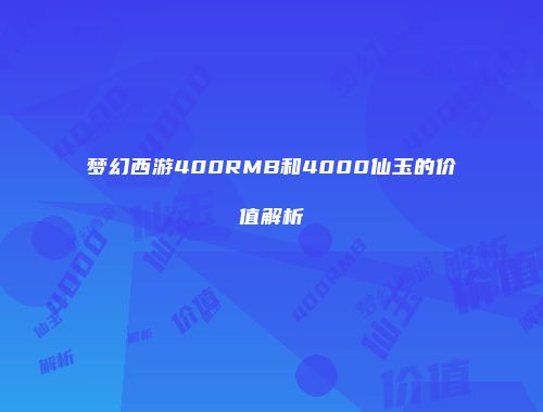 梦幻西游400RMB和4000仙玉的价值解析