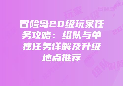 冒险岛20级玩家任务攻略：组队与单独任务详解及升级地点推荐