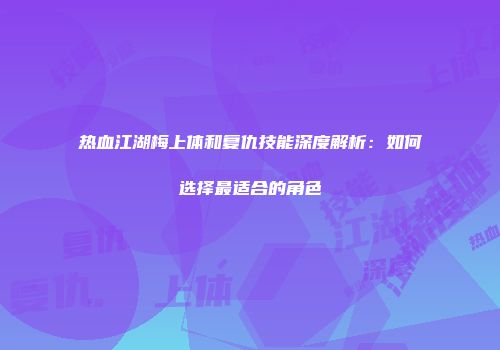 热血江湖梅上体和复仇技能深度解析：如何选择最适合的角色