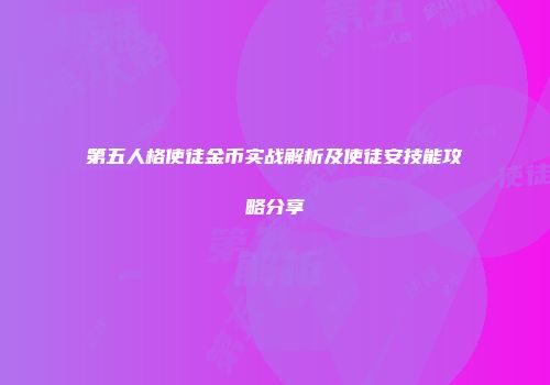 第五人格使徒金币实战解析及使徒安技能攻略分享
