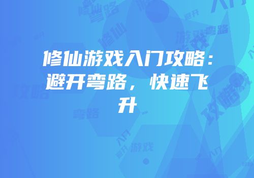 修仙游戏入门攻略：避开弯路，快速飞升