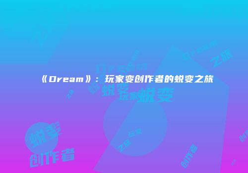 《Dream》：玩家变创作者的蜕变之旅