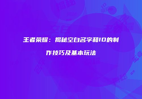 王者荣耀：揭秘空白名字和ID的制作技巧及基本玩法