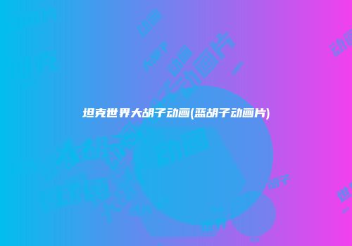 坦克世界大胡子动画(蓝胡子动画片)