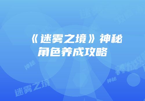 《迷雾之境》神秘角色养成攻略