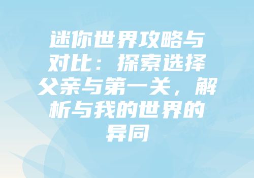 迷你世界攻略与对比：探索选择父亲与第一关，解析与我的世界的异同