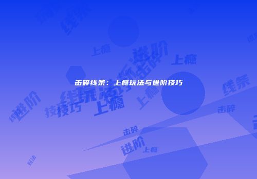 击碎线条：上瘾玩法与进阶技巧