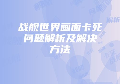 战舰世界画面卡死问题解析及解决方法