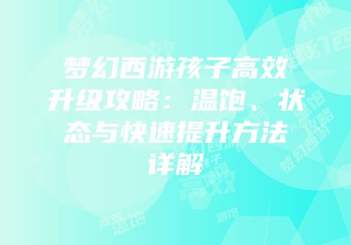梦幻西游孩子高效升级攻略：温饱、状态与快速提升方法详解