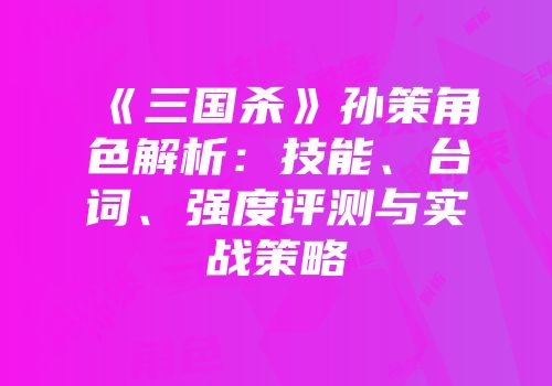 《三国杀》孙策角色解析：技能、台词、强度评测与实战策略