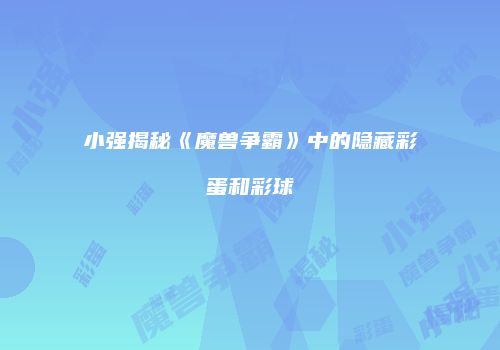 小强揭秘《魔兽争霸》中的隐藏彩蛋和彩球