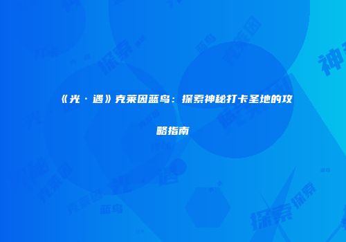 《光·遇》克莱因蓝鸟：探索神秘打卡圣地的攻略指南