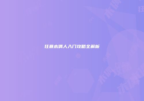 狂暴木偶人入门攻略全解析