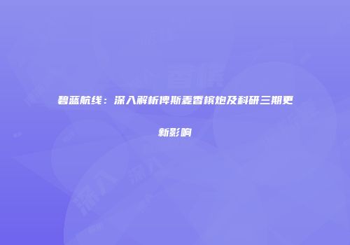 碧蓝航线：深入解析俾斯麦香槟炮及科研三期更新影响