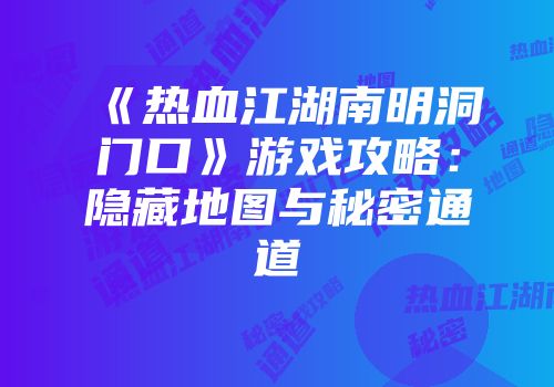 《热血江湖南明洞门口》游戏攻略：隐藏地图与秘密通道