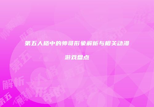 第五人格中的帅哥形象解析与相关动漫游戏盘点