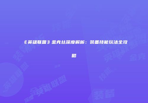 《英雄联盟》金克丝深度解析：装备技能玩法全攻略