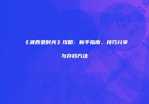 《波西亚时光》攻略：新手指南、技巧分享与存档方法