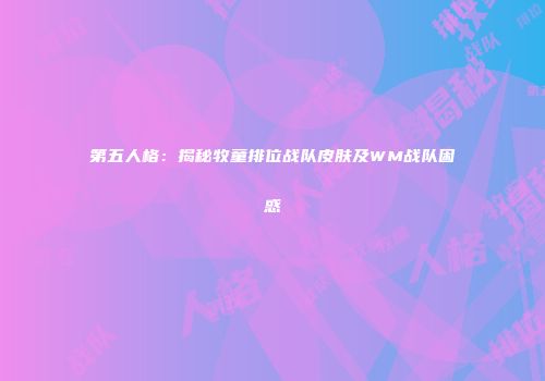 第五人格：揭秘牧童排位战队皮肤及WM战队困惑