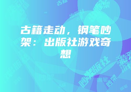 古籍走动，钢笔吵架：出版社游戏奇想