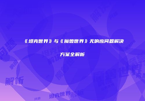 《坦克世界》与《魔兽世界》无响应问题解决方案全解析