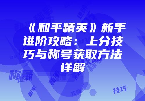 《和平精英》新手进阶攻略：上分技巧与称号获取方法详解