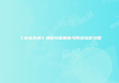 《永劫无间》角色技能解析与阵容搭配攻略