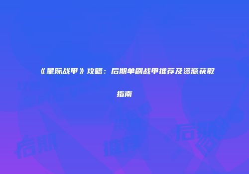 《星际战甲》攻略：后期单刷战甲推荐及资源获取指南