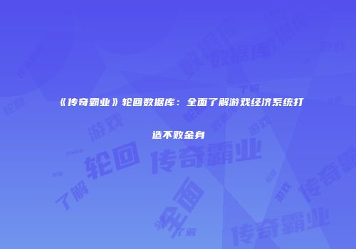 《传奇霸业》轮回数据库：全面了解游戏经济系统打造不败金身