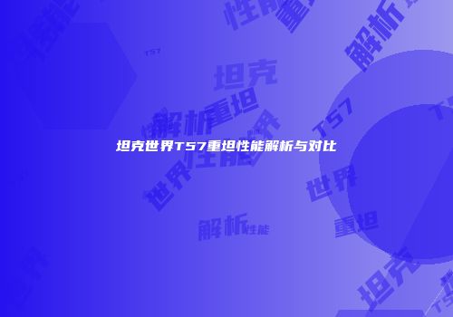 坦克世界T57重坦性能解析与对比