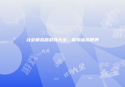 社会模拟器游戏大全：探索虚拟世界