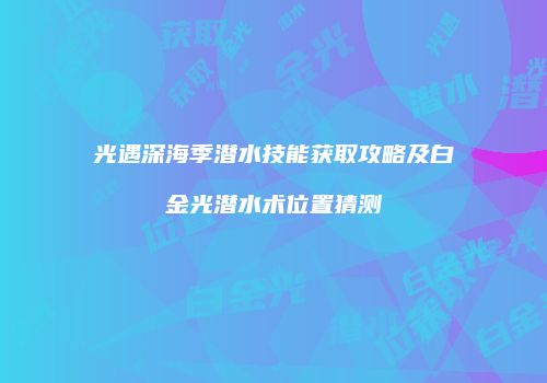 光遇深海季潜水技能获取攻略及白金光潜水术位置猜测