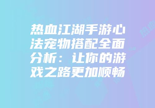 热血江湖手游心法宠物搭配全面分析：让你的游戏之路更加顺畅