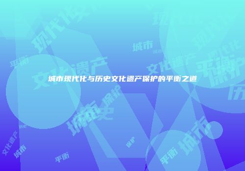 城市现代化与历史文化遗产保护的平衡之道