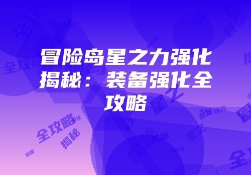 冒险岛星之力强化揭秘：装备强化全攻略