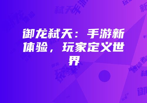 御龙弑天：手游新体验，玩家定义世界