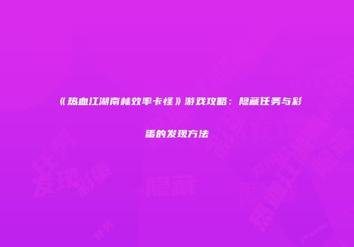 《热血江湖南林效率卡怪》游戏攻略：隐藏任务与彩蛋的发现方法