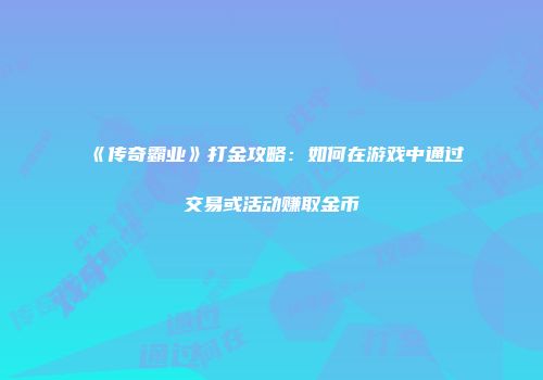 《传奇霸业》打金攻略：如何在游戏中通过交易或活动赚取金币