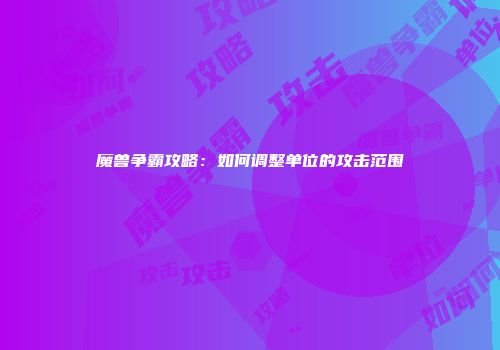 魔兽争霸攻略：如何调整单位的攻击范围