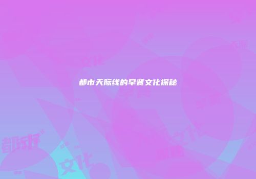 都市天际线的早餐文化探秘
